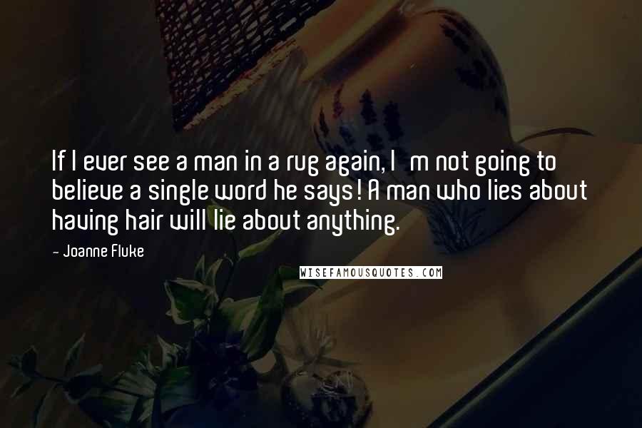 Joanne Fluke Quotes: If I ever see a man in a rug again, I'm not going to believe a single word he says! A man who lies about having hair will lie about anything.