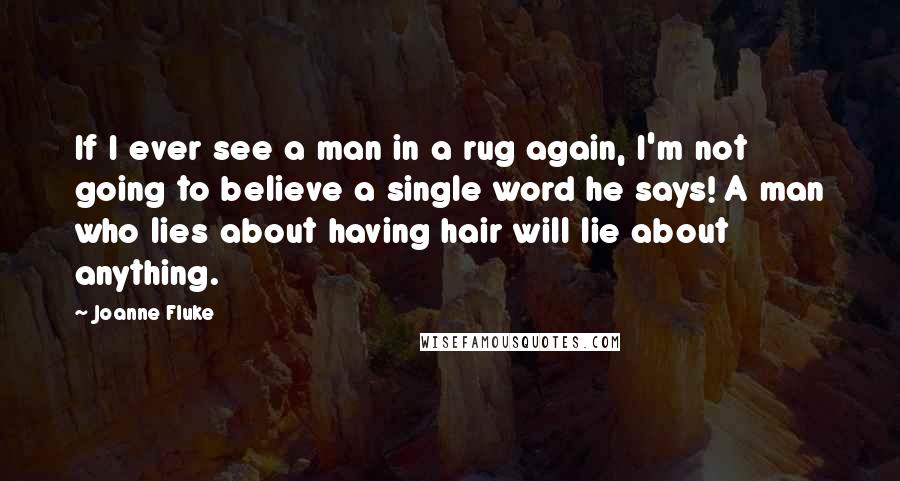 Joanne Fluke Quotes: If I ever see a man in a rug again, I'm not going to believe a single word he says! A man who lies about having hair will lie about anything.