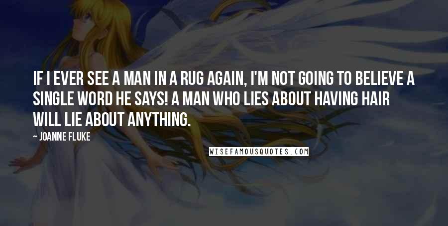 Joanne Fluke Quotes: If I ever see a man in a rug again, I'm not going to believe a single word he says! A man who lies about having hair will lie about anything.