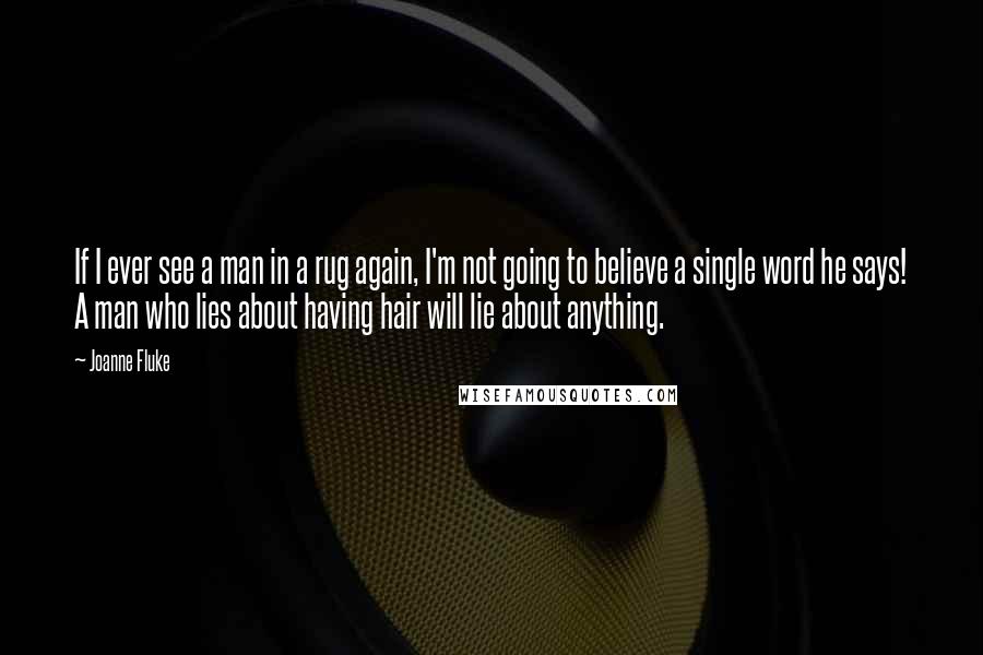 Joanne Fluke Quotes: If I ever see a man in a rug again, I'm not going to believe a single word he says! A man who lies about having hair will lie about anything.