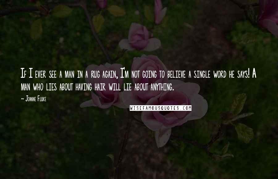 Joanne Fluke Quotes: If I ever see a man in a rug again, I'm not going to believe a single word he says! A man who lies about having hair will lie about anything.