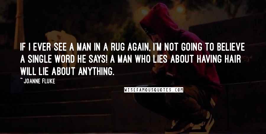 Joanne Fluke Quotes: If I ever see a man in a rug again, I'm not going to believe a single word he says! A man who lies about having hair will lie about anything.