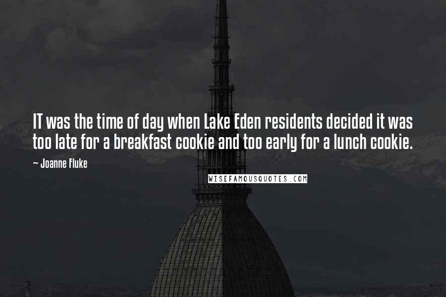 Joanne Fluke Quotes: IT was the time of day when Lake Eden residents decided it was too late for a breakfast cookie and too early for a lunch cookie.
