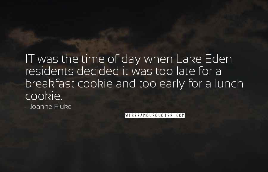 Joanne Fluke Quotes: IT was the time of day when Lake Eden residents decided it was too late for a breakfast cookie and too early for a lunch cookie.