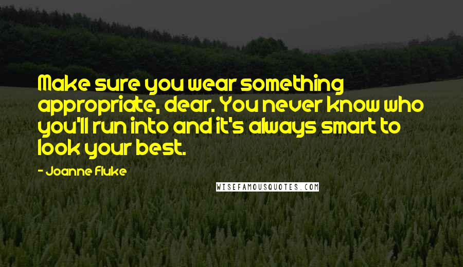 Joanne Fluke Quotes: Make sure you wear something appropriate, dear. You never know who you'll run into and it's always smart to look your best.