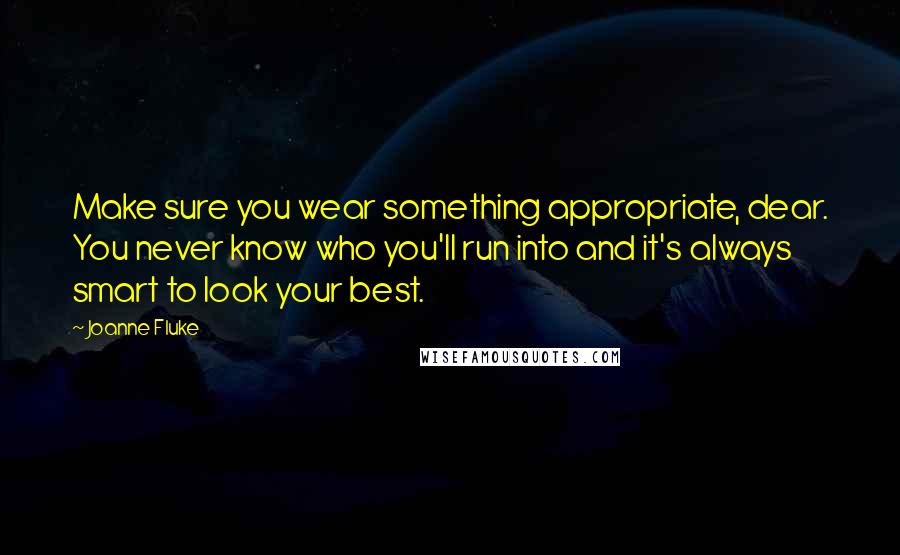 Joanne Fluke Quotes: Make sure you wear something appropriate, dear. You never know who you'll run into and it's always smart to look your best.