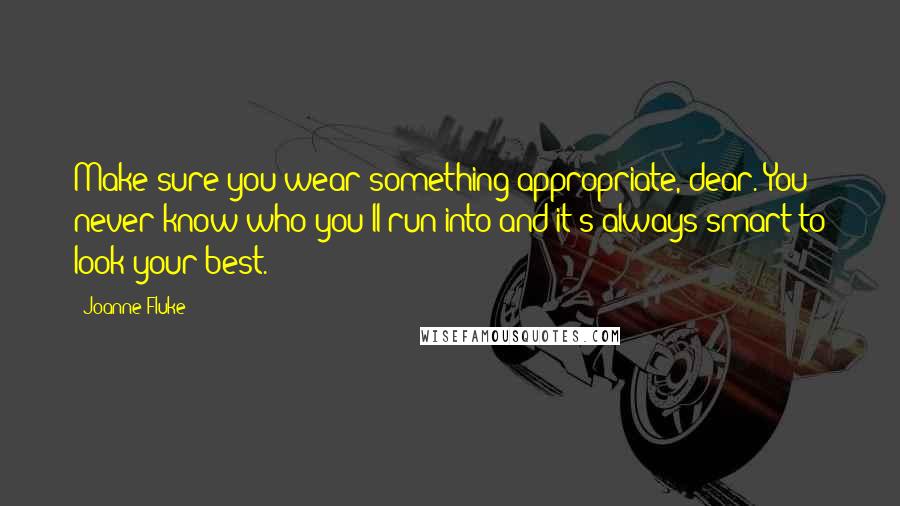 Joanne Fluke Quotes: Make sure you wear something appropriate, dear. You never know who you'll run into and it's always smart to look your best.