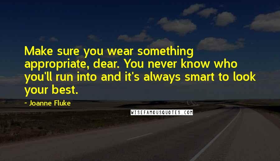 Joanne Fluke Quotes: Make sure you wear something appropriate, dear. You never know who you'll run into and it's always smart to look your best.