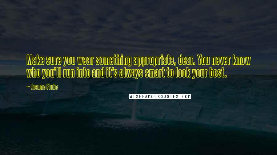 Joanne Fluke Quotes: Make sure you wear something appropriate, dear. You never know who you'll run into and it's always smart to look your best.