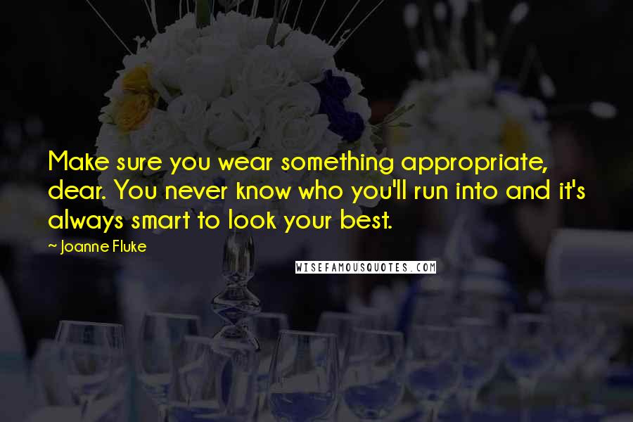 Joanne Fluke Quotes: Make sure you wear something appropriate, dear. You never know who you'll run into and it's always smart to look your best.