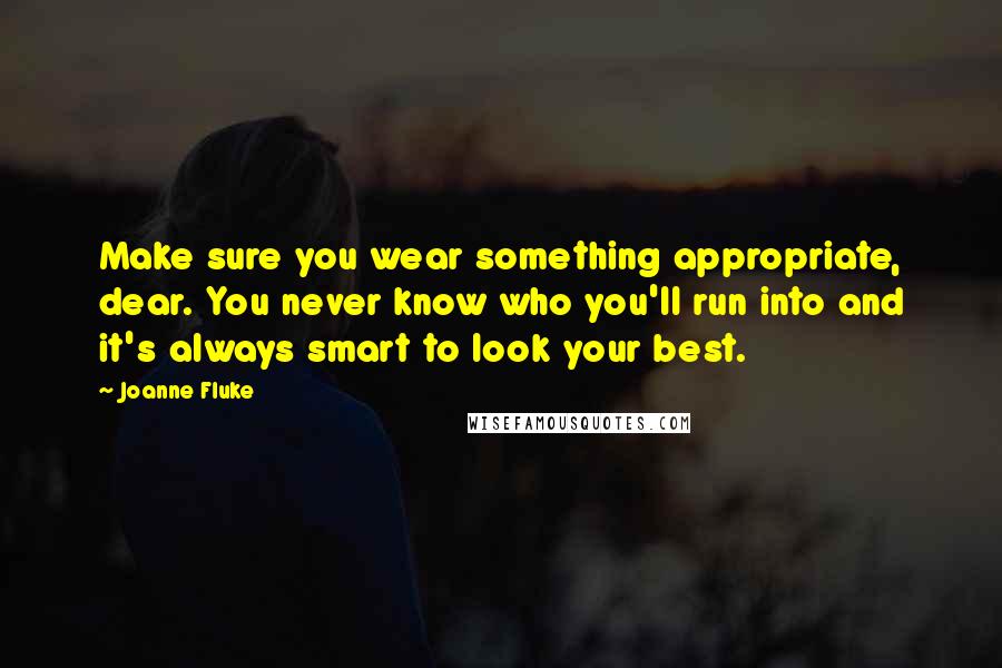 Joanne Fluke Quotes: Make sure you wear something appropriate, dear. You never know who you'll run into and it's always smart to look your best.