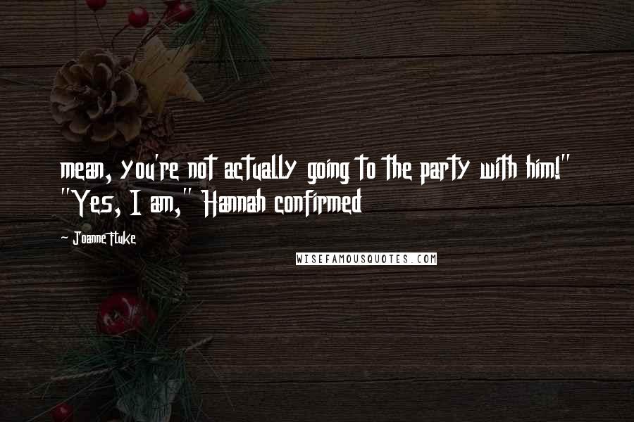 Joanne Fluke Quotes: mean, you're not actually going to the party with him!" "Yes, I am," Hannah confirmed