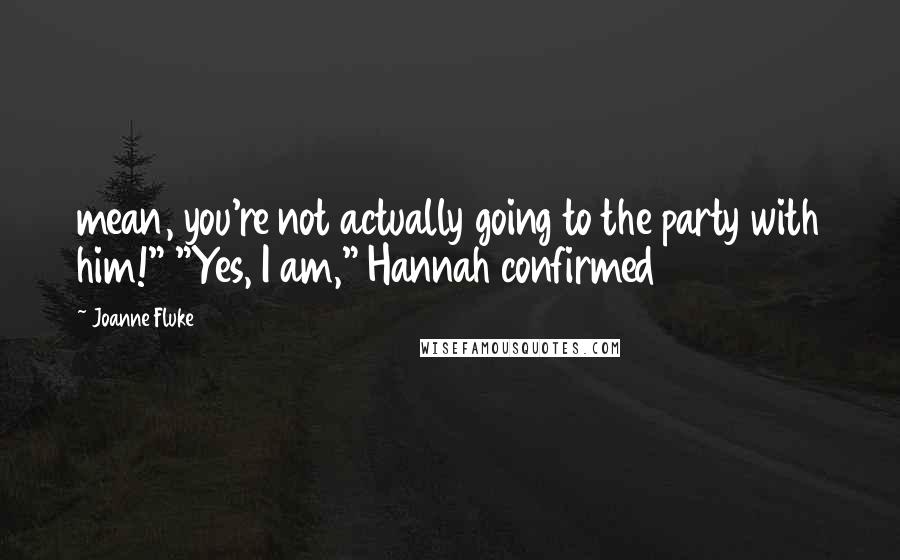 Joanne Fluke Quotes: mean, you're not actually going to the party with him!" "Yes, I am," Hannah confirmed