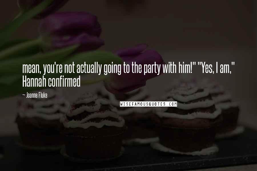 Joanne Fluke Quotes: mean, you're not actually going to the party with him!" "Yes, I am," Hannah confirmed