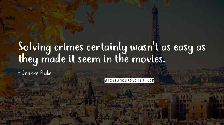 Joanne Fluke Quotes: Solving crimes certainly wasn't as easy as they made it seem in the movies.