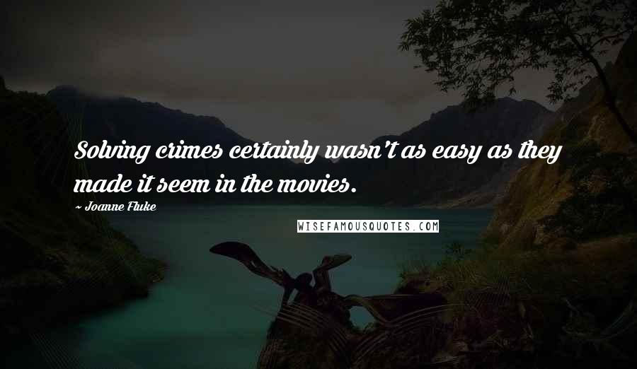 Joanne Fluke Quotes: Solving crimes certainly wasn't as easy as they made it seem in the movies.