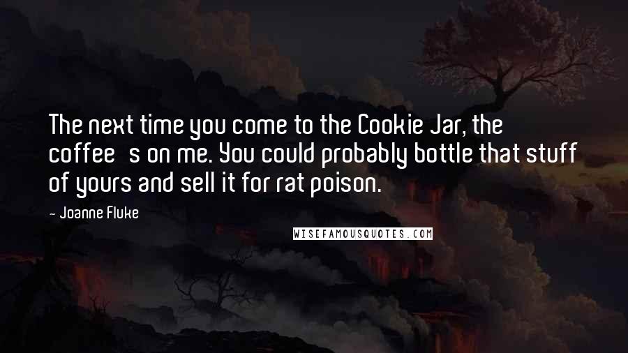 Joanne Fluke Quotes: The next time you come to the Cookie Jar, the coffee's on me. You could probably bottle that stuff of yours and sell it for rat poison.