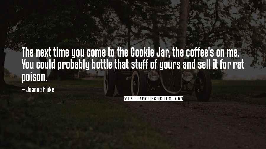 Joanne Fluke Quotes: The next time you come to the Cookie Jar, the coffee's on me. You could probably bottle that stuff of yours and sell it for rat poison.