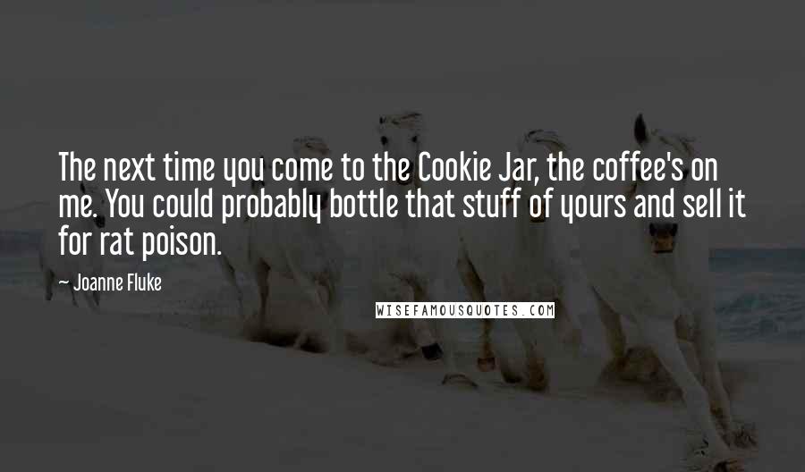 Joanne Fluke Quotes: The next time you come to the Cookie Jar, the coffee's on me. You could probably bottle that stuff of yours and sell it for rat poison.