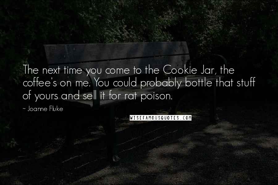 Joanne Fluke Quotes: The next time you come to the Cookie Jar, the coffee's on me. You could probably bottle that stuff of yours and sell it for rat poison.