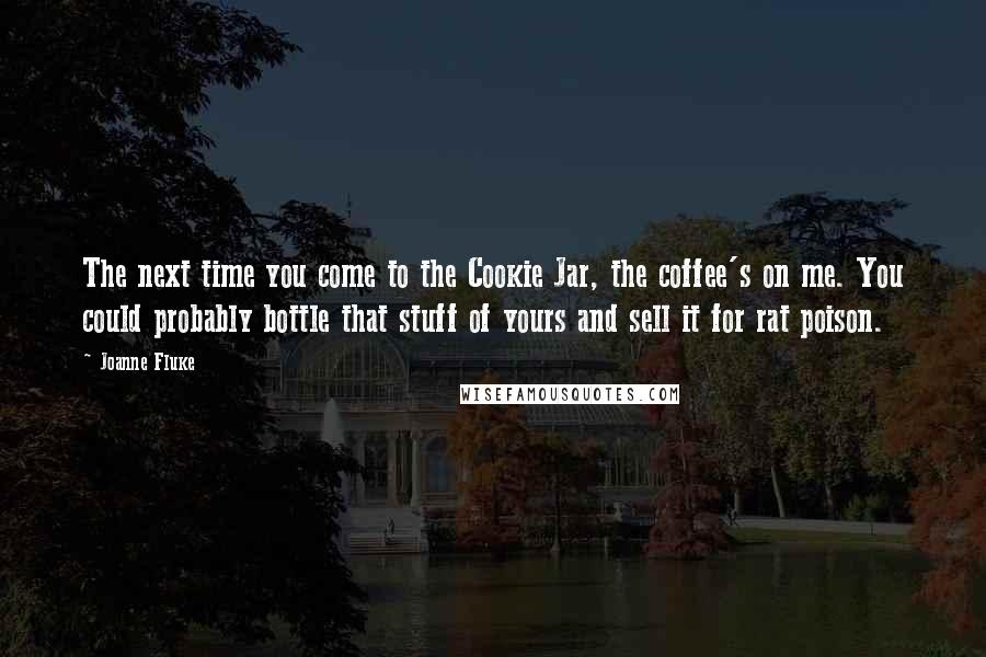 Joanne Fluke Quotes: The next time you come to the Cookie Jar, the coffee's on me. You could probably bottle that stuff of yours and sell it for rat poison.