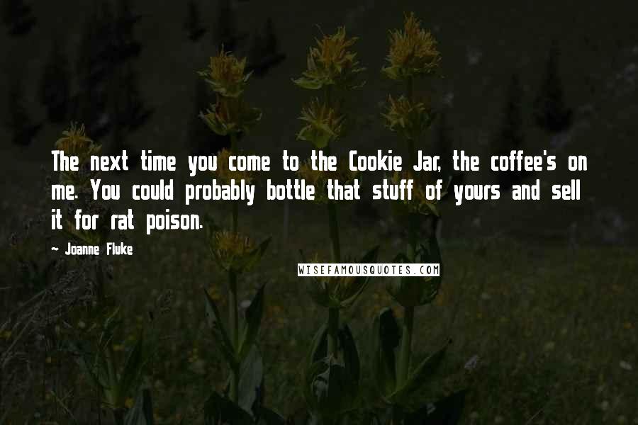 Joanne Fluke Quotes: The next time you come to the Cookie Jar, the coffee's on me. You could probably bottle that stuff of yours and sell it for rat poison.