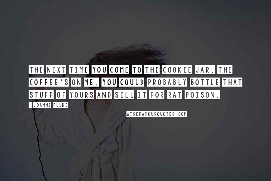 Joanne Fluke Quotes: The next time you come to the Cookie Jar, the coffee's on me. You could probably bottle that stuff of yours and sell it for rat poison.