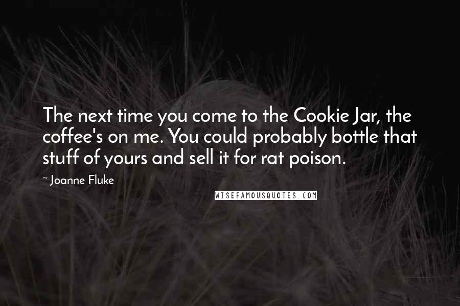 Joanne Fluke Quotes: The next time you come to the Cookie Jar, the coffee's on me. You could probably bottle that stuff of yours and sell it for rat poison.