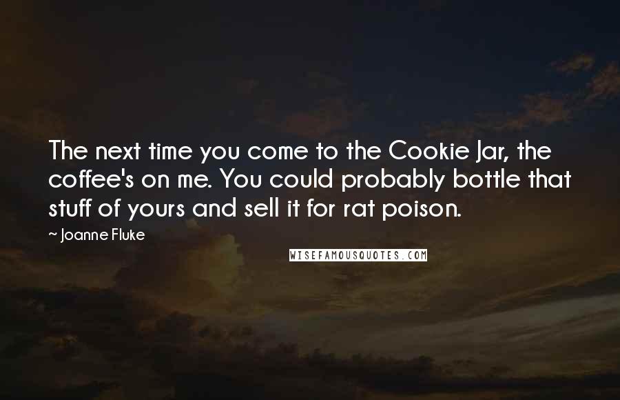 Joanne Fluke Quotes: The next time you come to the Cookie Jar, the coffee's on me. You could probably bottle that stuff of yours and sell it for rat poison.