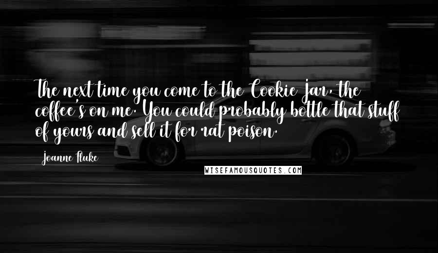 Joanne Fluke Quotes: The next time you come to the Cookie Jar, the coffee's on me. You could probably bottle that stuff of yours and sell it for rat poison.