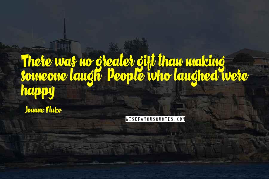 Joanne Fluke Quotes: There was no greater gift than making someone laugh. People who laughed were happy.