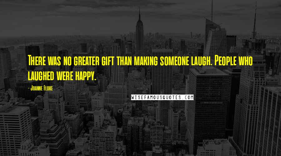 Joanne Fluke Quotes: There was no greater gift than making someone laugh. People who laughed were happy.