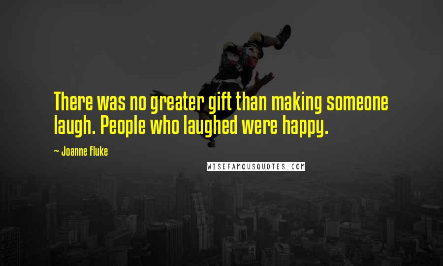 Joanne Fluke Quotes: There was no greater gift than making someone laugh. People who laughed were happy.
