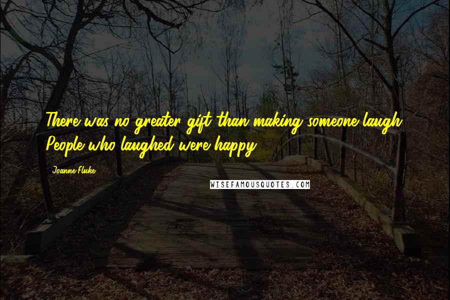 Joanne Fluke Quotes: There was no greater gift than making someone laugh. People who laughed were happy.