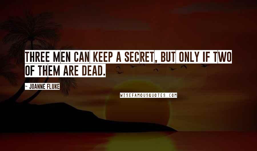 Joanne Fluke Quotes: three men can keep a secret, but only if two of them are dead.