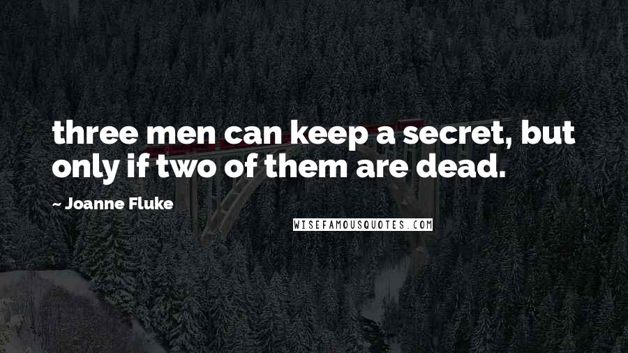 Joanne Fluke Quotes: three men can keep a secret, but only if two of them are dead.