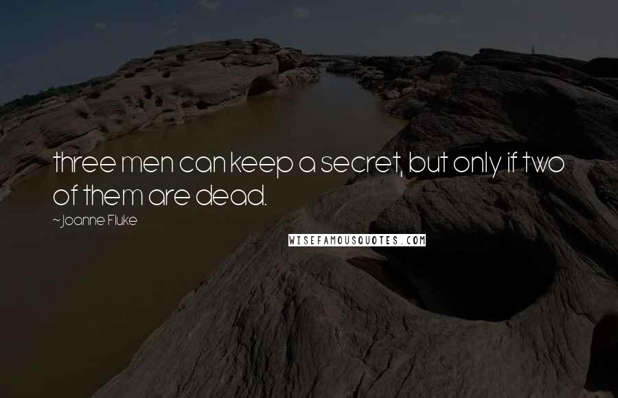 Joanne Fluke Quotes: three men can keep a secret, but only if two of them are dead.