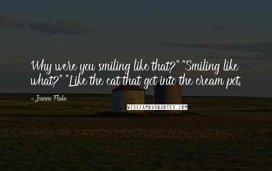Joanne Fluke Quotes: Why were you smiling like that?" "Smiling like what?" "Like the cat that got into the cream pot.