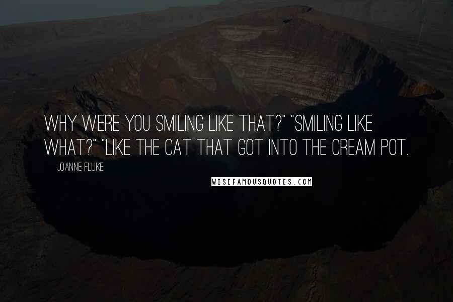 Joanne Fluke Quotes: Why were you smiling like that?" "Smiling like what?" "Like the cat that got into the cream pot.