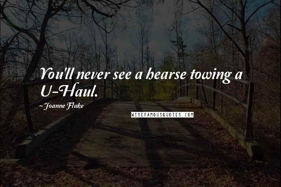 Joanne Fluke Quotes: You'll never see a hearse towing a U-Haul.