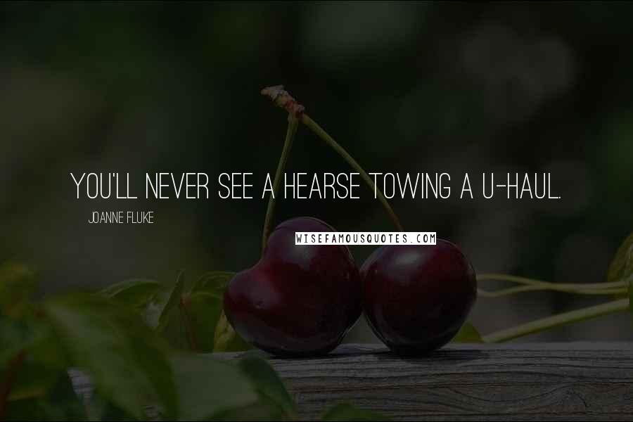 Joanne Fluke Quotes: You'll never see a hearse towing a U-Haul.