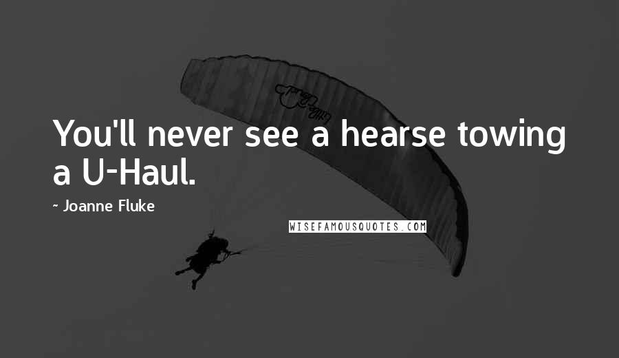 Joanne Fluke Quotes: You'll never see a hearse towing a U-Haul.