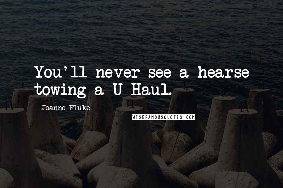 Joanne Fluke Quotes: You'll never see a hearse towing a U-Haul.