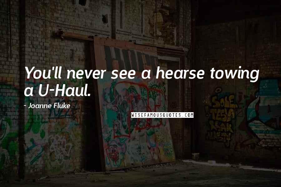 Joanne Fluke Quotes: You'll never see a hearse towing a U-Haul.