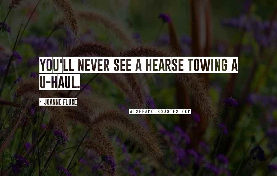 Joanne Fluke Quotes: You'll never see a hearse towing a U-Haul.