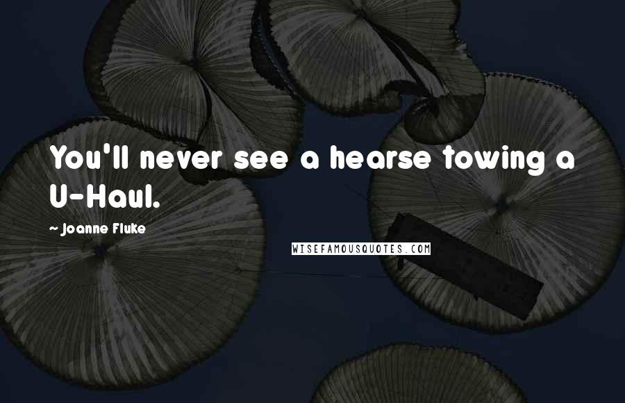 Joanne Fluke Quotes: You'll never see a hearse towing a U-Haul.