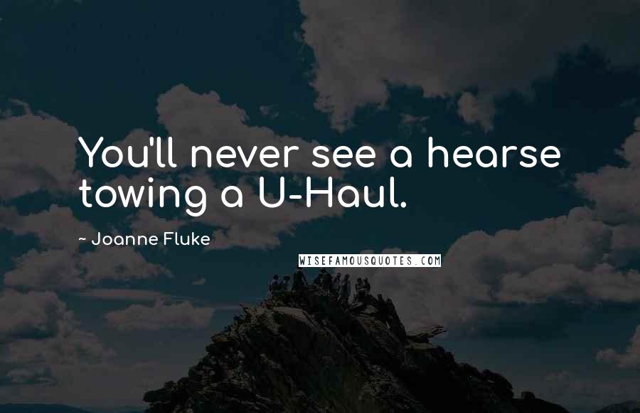 Joanne Fluke Quotes: You'll never see a hearse towing a U-Haul.