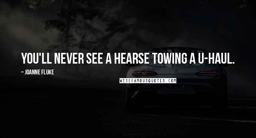 Joanne Fluke Quotes: You'll never see a hearse towing a U-Haul.
