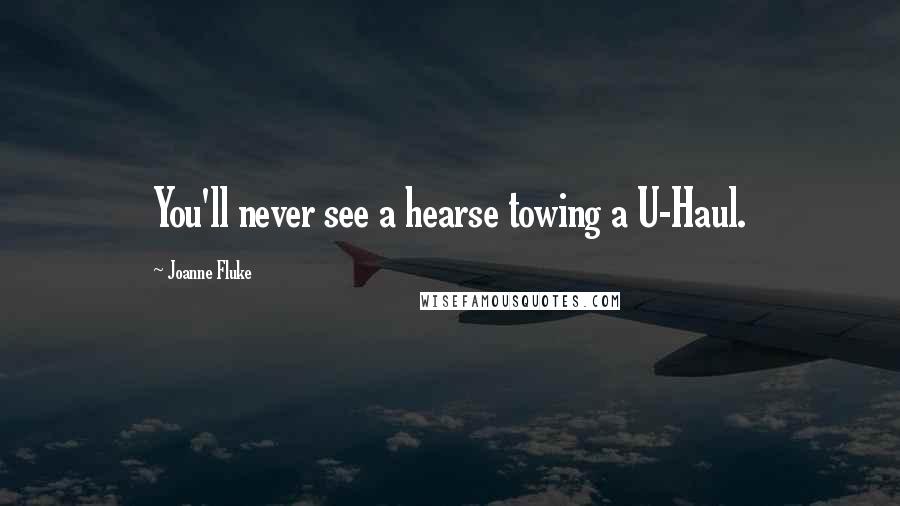 Joanne Fluke Quotes: You'll never see a hearse towing a U-Haul.