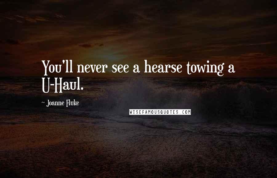 Joanne Fluke Quotes: You'll never see a hearse towing a U-Haul.